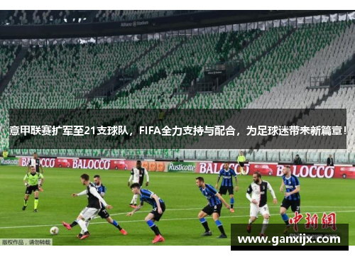 意甲联赛扩军至21支球队，FIFA全力支持与配合，为足球迷带来新篇章！