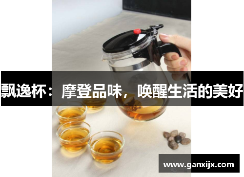 飘逸杯：摩登品味，唤醒生活的美好