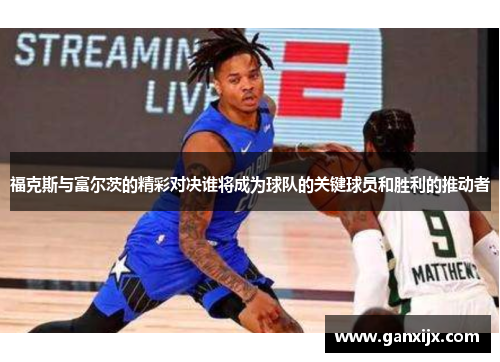 福克斯与富尔茨的精彩对决谁将成为球队的关键球员和胜利的推动者